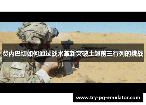 费内巴切如何通过战术革新突破土超前三行列的挑战