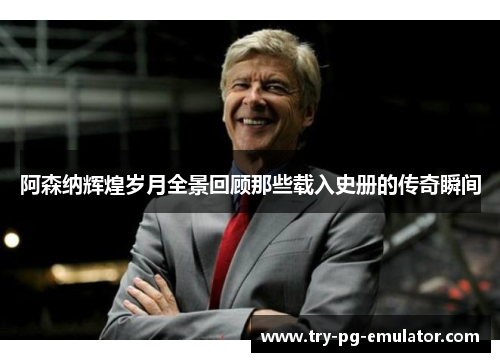 阿森纳辉煌岁月全景回顾那些载入史册的传奇瞬间