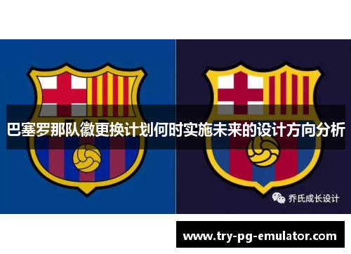 巴塞罗那队徽更换计划何时实施未来的设计方向分析