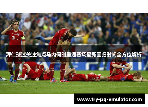 拜仁球迷关注焦点马内何时重返赛场最新回归时间全方位解析