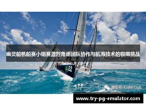幽灵船帆船赛小组赛激烈角逐团队协作与航海技术的极限挑战