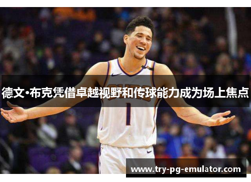 德文·布克凭借卓越视野和传球能力成为场上焦点