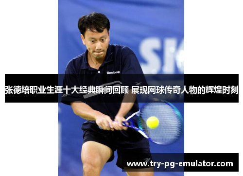 张德培职业生涯十大经典瞬间回顾 展现网球传奇人物的辉煌时刻 张德培职业生涯十大经典瞬间回顾 展现网球传奇人物的辉煌时刻