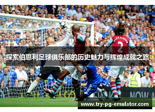 探索伯恩利足球俱乐部的历史魅力与辉煌成就之路