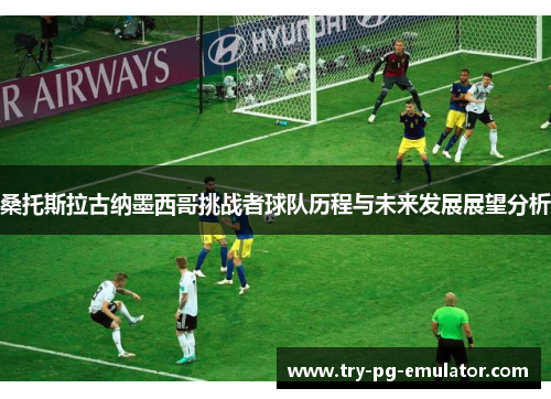 桑托斯拉古纳墨西哥挑战者球队历程与未来发展展望分析