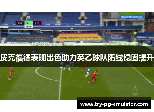 皮克福德表现出色助力英乙球队防线稳固提升