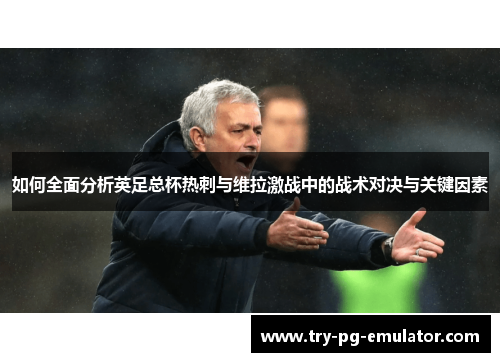 如何全面分析英足总杯热刺与维拉激战中的战术对决与关键因素 如何全面分析英足总杯热刺与维拉激战中的战术对决与关键因素