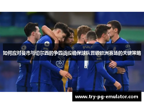 如何应对曼市与切尔西的争四战役确保球队晋级欧洲赛场的关键策略