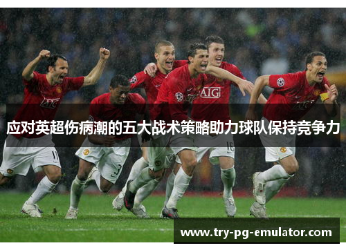 应对英超伤病潮的五大战术策略助力球队保持竞争力