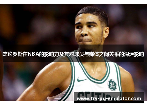 杰伦罗斯在NBA的影响力及其对球员与媒体之间关系的深远影响