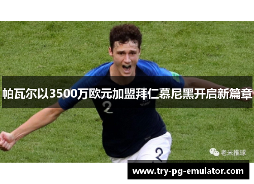 帕瓦尔以3500万欧元加盟拜仁慕尼黑开启新篇章