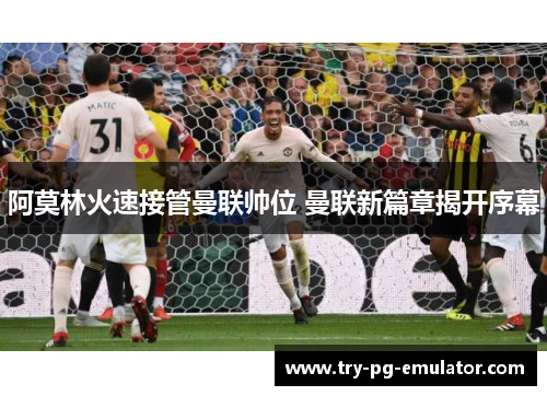 阿莫林火速接管曼联帅位 曼联新篇章揭开序幕 阿莫林火速接管曼联帅位 曼联新篇章揭开序幕