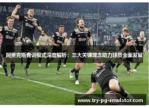阿贾克斯青训模式深度解析:三大关键理念助力球员全面发展 阿贾克斯青训模式深度解析:三大关键理念助力球员全面发展