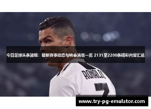 今日足球头条简报:最新赛事动态与转会消息一览 2131至2200条精彩内容汇总 今日足球头条简报:最新赛事动态与转会消息一览 2131至2200条精彩内容汇总