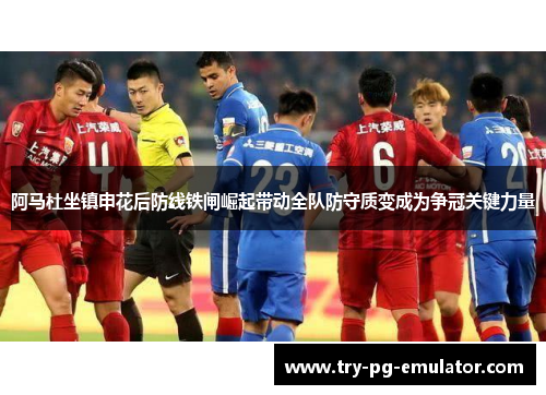 阿马杜坐镇申花后防线铁闸崛起带动全队防守质变成为争冠关键力量 阿马杜坐镇申花后防线铁闸崛起带动全队防守质变成为争冠关键力量