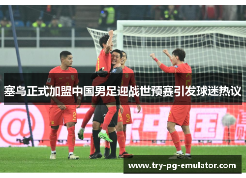 塞鸟正式加盟中国男足迎战世预赛引发球迷热议 塞鸟正式加盟中国男足迎战世预赛引发球迷热议
