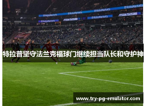 特拉普坚守法兰克福球门继续担当队长和守护神 特拉普坚守法兰克福球门继续担当队长和守护神